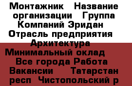 Монтажник › Название организации ­ Группа Компаний Эридан › Отрасль предприятия ­ Архитектура › Минимальный оклад ­ 1 - Все города Работа » Вакансии   . Татарстан респ.,Чистопольский р-н